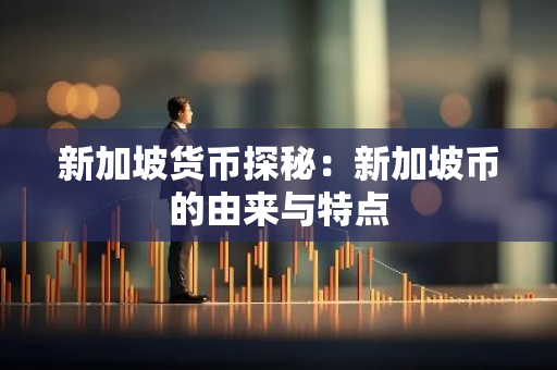 新加坡货币探秘：新加坡币的由来与特点