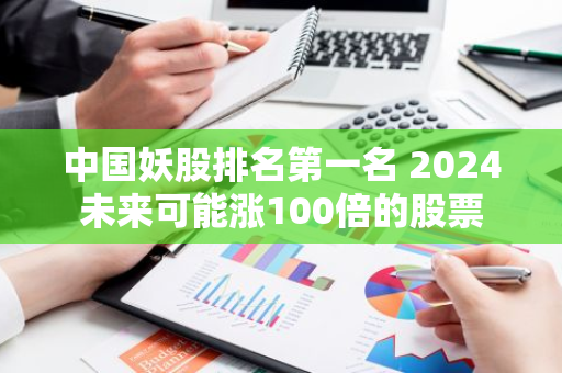 中国妖股排名第一名 2024未来可能涨100倍的股票