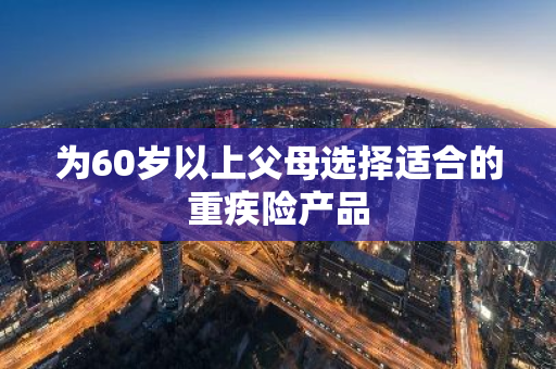 为60岁以上父母选择适合的重疾险产品