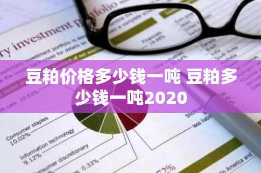 豆粕价格多少钱一吨 豆粕多少钱一吨2020