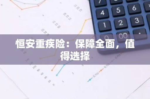 恒安重疾险：保障全面，值得选择