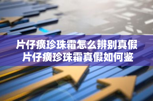 片仔癀珍珠霜怎么辨别真假 片仔癀珍珠霜真假如何鉴别