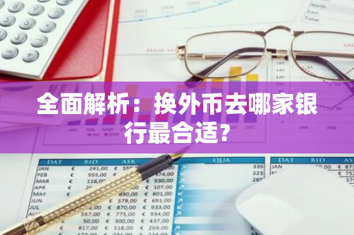 全面解析：换外币去哪家银行最合适？