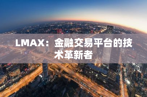 LMAX：金融交易平台的技术革新者