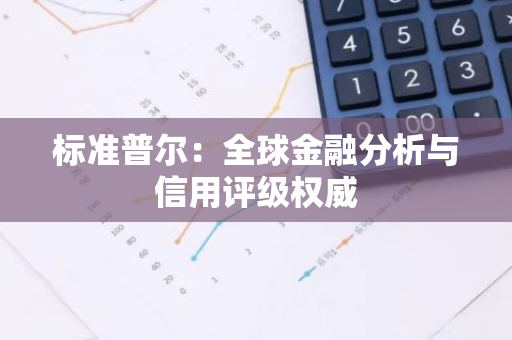 标准普尔：全球金融分析与信用评级权威