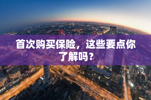 首次购买保险，这些要点你了解吗？