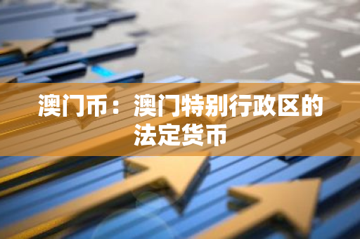 澳门币：澳门特别行政区的法定货币
