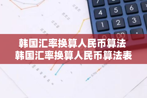 韩国汇率换算人民币算法 韩国汇率换算人民币算法表