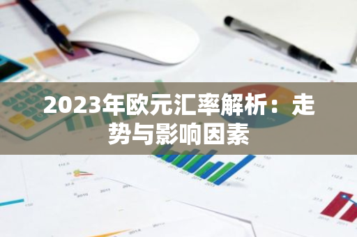 2023年欧元汇率解析：走势与影响因素