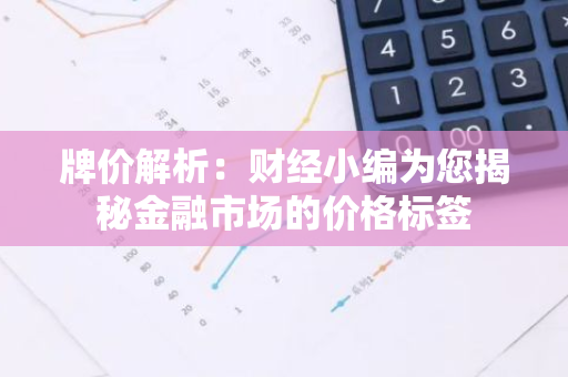 牌价解析：财经小编为您揭秘金融市场的价格标签