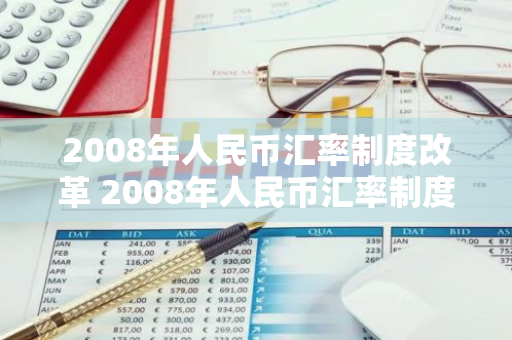 2008年人民币汇率制度改革 2008年人民币汇率制度改革的原因