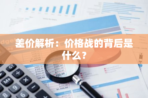 差价解析：价格战的背后是什么？