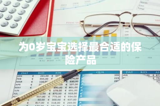 为0岁宝宝选择最合适的保险产品