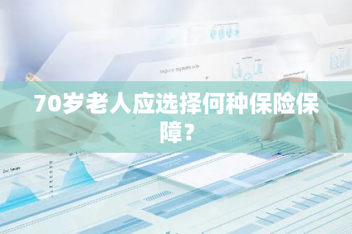 70岁老人应选择何种保险保障？