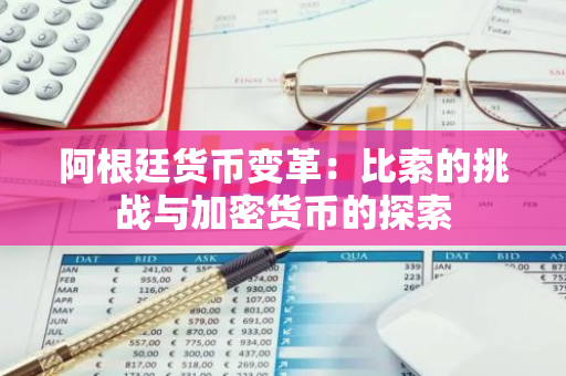 阿根廷货币变革：比索的挑战与加密货币的探索