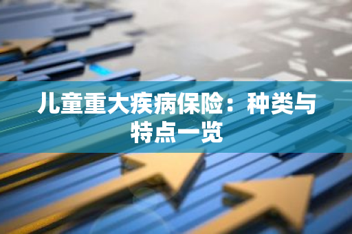 儿童重大疾病保险：种类与特点一览