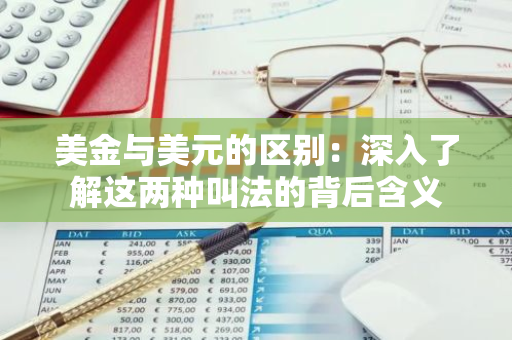 美金与美元的区别：深入了解这两种叫法的背后含义