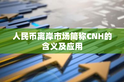 人民币离岸市场简称CNH的含义及应用