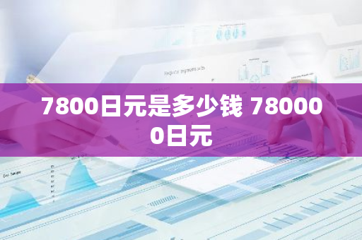 7800日元是多少钱 780000日元