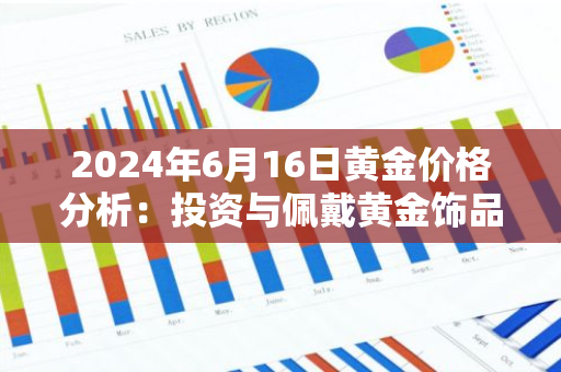 2024年6月16日黄金价格分析：投资与佩戴黄金饰品的最佳时机？