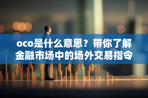 oco是什么意思？带你了解金融市场中的场外交易指令