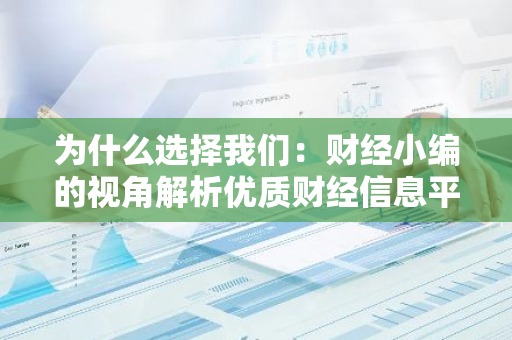 为什么选择我们：财经小编的视角解析优质财经信息平台的关键要素