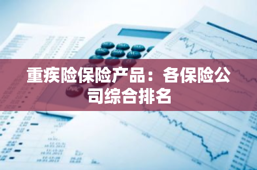 重疾险保险产品：各保险公司综合排名