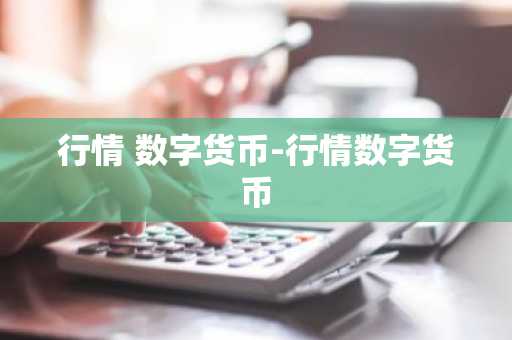 行情 数字货币-行情数字货币