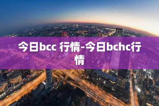 今日bcc 行情-今日bchc行情