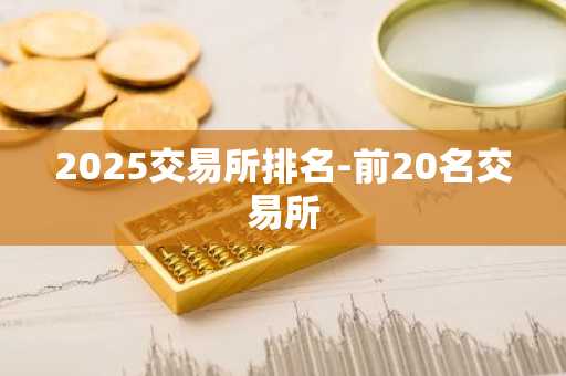 2025交易所排名-前20名交易所