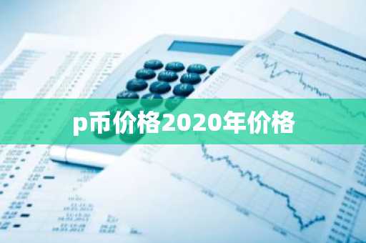 p币价格2020年价格