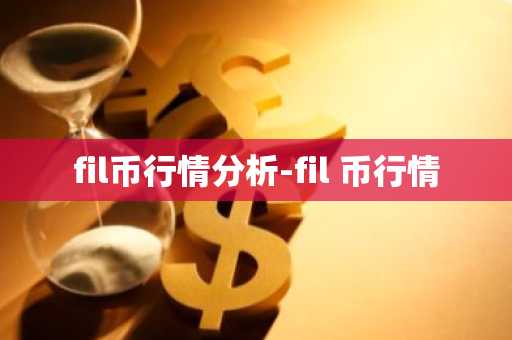 fil币行情分析-fil 币行情