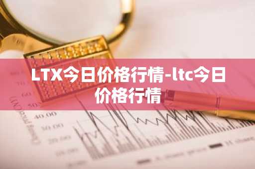 LTX今日价格行情-ltc今日价格行情