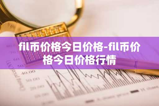 fil币价格今日价格-fil币价格今日价格行情