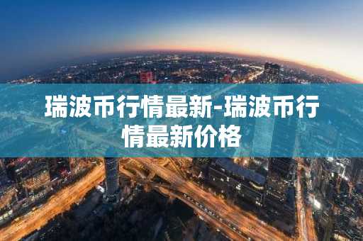 瑞波币行情最新-瑞波币行情最新价格