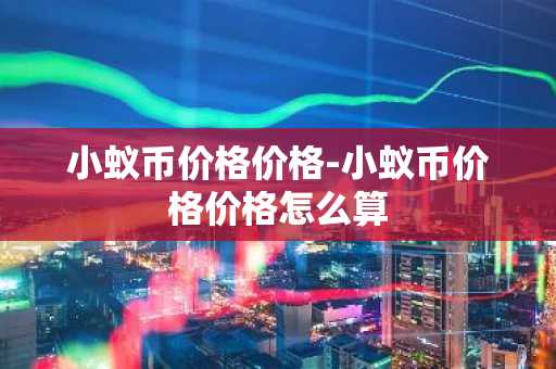 小蚁币价格价格-小蚁币价格价格怎么算
