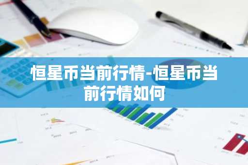 恒星币当前行情-恒星币当前行情如何