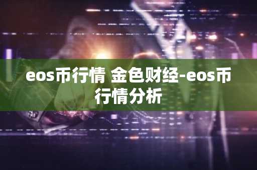eos币行情 金色财经-eos币行情分析