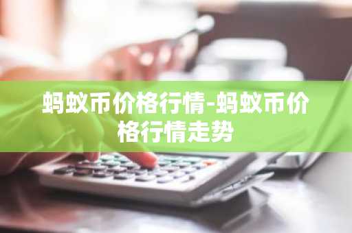 蚂蚁币价格行情-蚂蚁币价格行情走势