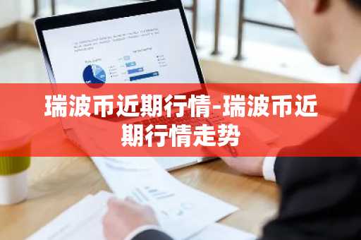 瑞波币近期行情-瑞波币近期行情走势