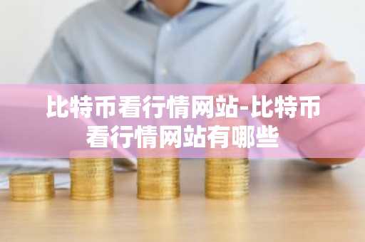 比特币看行情网站-比特币看行情网站有哪些