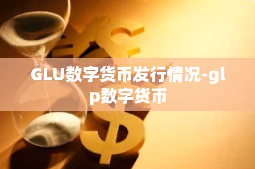 GLU数字货币发行情况-glp数字货币