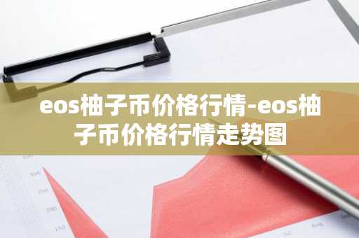 eos柚子币价格行情-eos柚子币价格行情走势图
