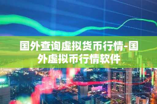 国外查询虚拟货币行情-国外虚拟币行情软件
