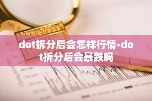 dot拆分后会怎样行情-dot拆分后会暴跌吗