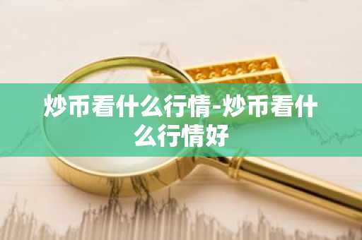 炒币看什么行情-炒币看什么行情好