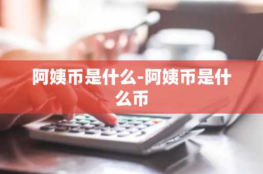 阿姨币是什么-阿姨币是什么币