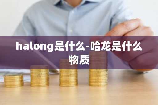 halong是什么-哈龙是什么物质