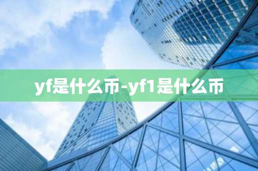 yf是什么币-yf1是什么币