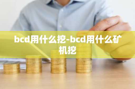 bcd用什么挖-bcd用什么矿机挖